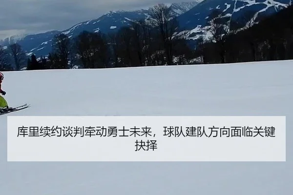 ku-li-xu-yue-tan-pan-qian-dong-yong-shi-wei-lai-qiu-dui-jian-dui-fang-xiang-mian-lin-guan-jian-jue-ze-2-321.jpg