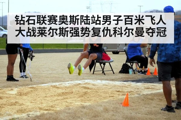 钻石联赛奥斯陆站男子百米飞人大战莱尔斯强势复仇科尔曼夺冠