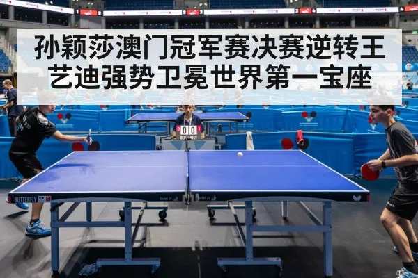 孙颖莎澳门冠军赛决赛逆转王艺迪强势卫冕世界第一宝座