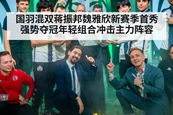 国羽混双蒋振邦魏雅欣新赛季首秀强势夺冠年轻组合冲击主力阵容