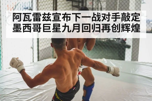 阿瓦雷兹宣布下一战对手敲定 墨西哥巨星九月回归再创辉煌